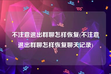 不注意退出群聊怎样恢复(不注意退出群聊怎样恢复聊天记录)