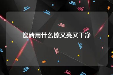 瓷砖用什么擦又亮又干净