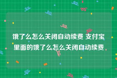 饿了么怎么关闭自动续费 支付宝里面的饿了么怎么关闭自动续费