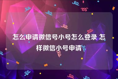 怎么申请微信号小号怎么登录 怎样微信小号申请