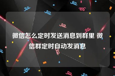 微信怎么定时发送消息到群里 微信群定时自动发消息