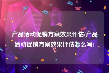 产品活动促销方案效果评估(产品活动促销方案效果评估怎么写)