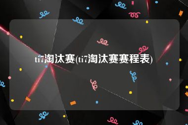 ti7淘汰赛(ti7淘汰赛赛程表)