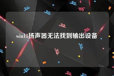 win11扬声器无法找到输出设备