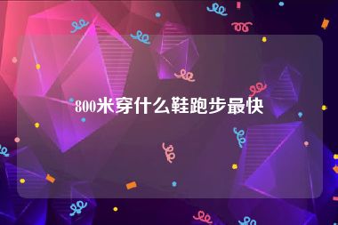 800米穿什么鞋跑步最快