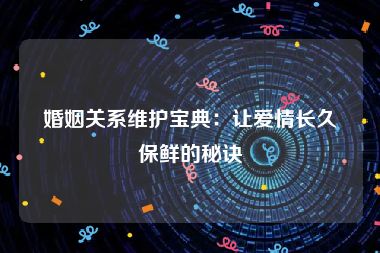 婚姻关系维护宝典：让爱情长久保鲜的秘诀