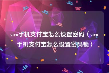 vivo手机支付宝怎么设置密码〈vivo手机支付宝怎么设置密码锁〉