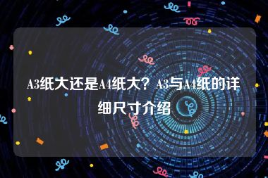 A3纸大还是A4纸大？A3与A4纸的详细尺寸介绍