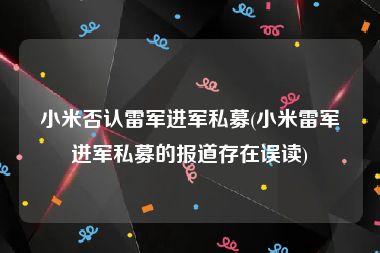 小米否认雷军进军私募(小米雷军进军私募的报道存在误读)