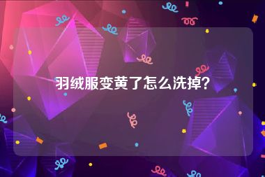 羽绒服变黄了怎么洗掉？