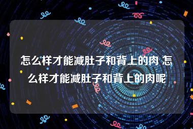 怎么样才能减肚子和背上的肉 怎么样才能减肚子和背上的肉呢