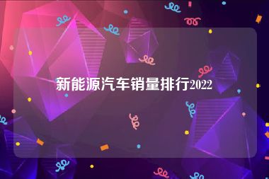 新能源汽车销量排行2022