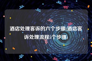 酒店处理客诉的六个步骤(酒店客诉处理流程5个步骤)