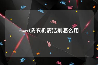 morei洗衣机清洁剂怎么用