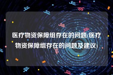 医疗物资保障组存在的问题(医疗物资保障组存在的问题及建议)