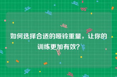 如何选择合适的哑铃重量，让你的训练更加有效？