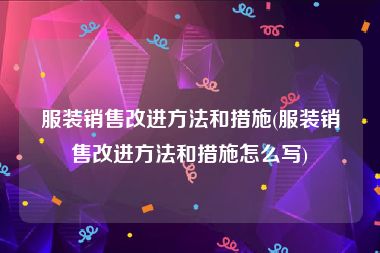 服装销售改进方法和措施(服装销售改进方法和措施怎么写)