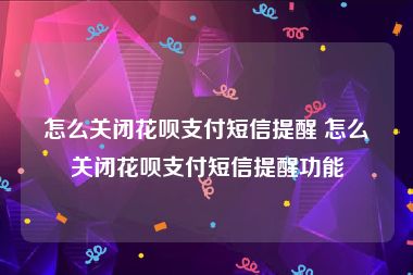 怎么关闭花呗支付短信提醒 怎么关闭花呗支付短信提醒功能