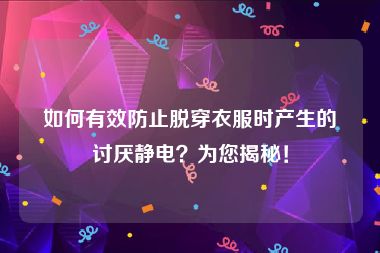 如何有效防止脱穿衣服时产生的讨厌静电？为您揭秘！