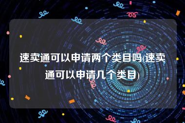 速卖通可以申请两个类目吗(速卖通可以申请几个类目)