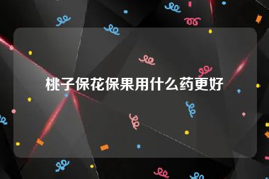 桃子保花保果用什么药更好