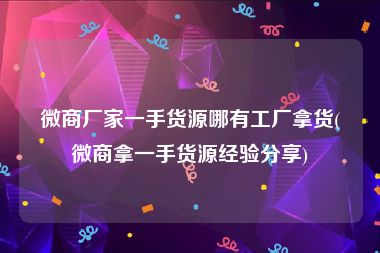 微商厂家一手货源哪有工厂拿货(微商拿一手货源经验分享)