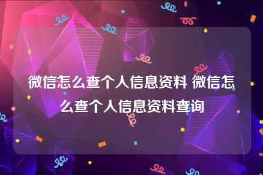 微信怎么查个人信息资料 微信怎么查个人信息资料查询