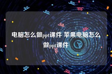 电脑怎么做ppt课件 苹果电脑怎么做ppt课件