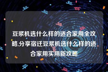 豆浆机选什么样的适合家用全攻略,分享宿迁豆浆机选什么样的适合家用实用新攻略