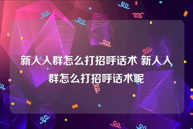 新人入群怎么打招呼话术 新人入群怎么打招呼话术呢