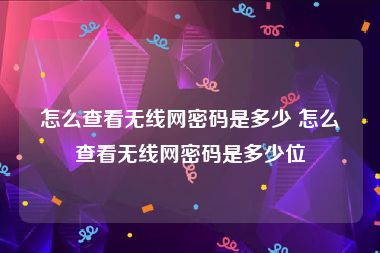 怎么查看无线网密码是多少 怎么查看无线网密码是多少位