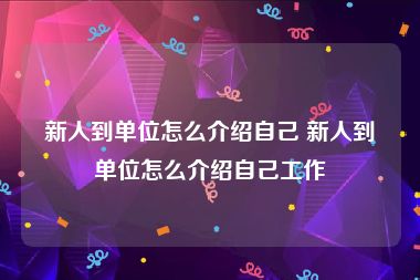 新人到单位怎么介绍自己 新人到单位怎么介绍自己工作