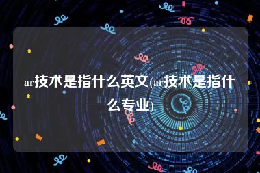 ar技术是指什么英文(ar技术是指什么专业)