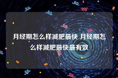 月经期怎么样减肥最快 月经期怎么样减肥最快最有效