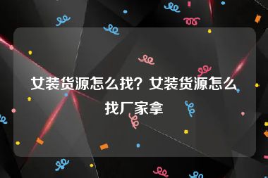 女装货源怎么找？女装货源怎么找厂家拿