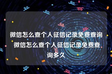 微信怎么查个人征信记录免费查询 微信怎么查个人征信记录免费查询多久