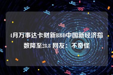 4月万事达卡财新BBD中国新经济指数降至28.8 网友：不奇怪