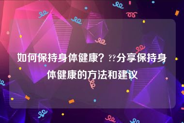 如何保持身体健康？??分享保持身体健康的方法和建议