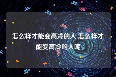 怎么样才能变高冷的人 怎么样才能变高冷的人呢