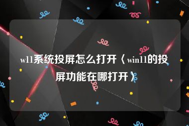 w11系统投屏怎么打开〈win11的投屏功能在哪打开〉