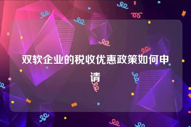 双软企业的税收优惠政策如何申请