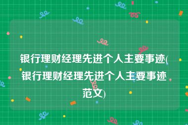 银行理财经理先进个人主要事迹(银行理财经理先进个人主要事迹范文)