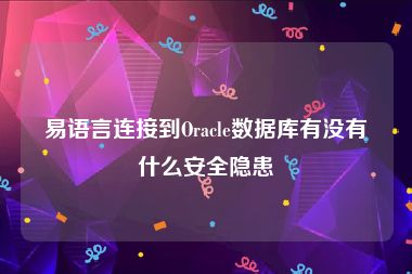 易语言连接到Oracle数据库有没有什么安全隐患