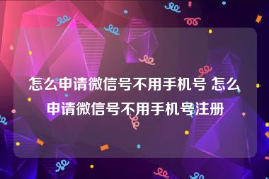 怎么申请微信号不用手机号 怎么申请微信号不用手机号注册