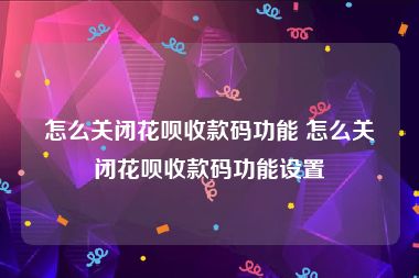 怎么关闭花呗收款码功能 怎么关闭花呗收款码功能设置