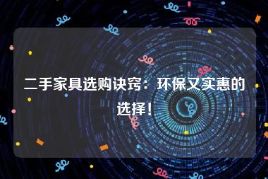 二手家具选购诀窍：环保又实惠的选择！