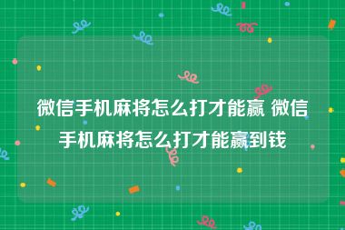 微信手机麻将怎么打才能赢 微信手机麻将怎么打才能赢到钱