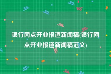 银行网点开业报道新闻稿(银行网点开业报道新闻稿范文)