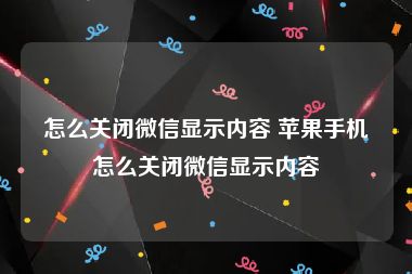 怎么关闭微信显示内容 苹果手机怎么关闭微信显示内容