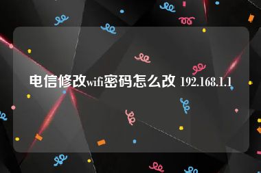 电信修改wifi密码怎么改 192.168.1.1